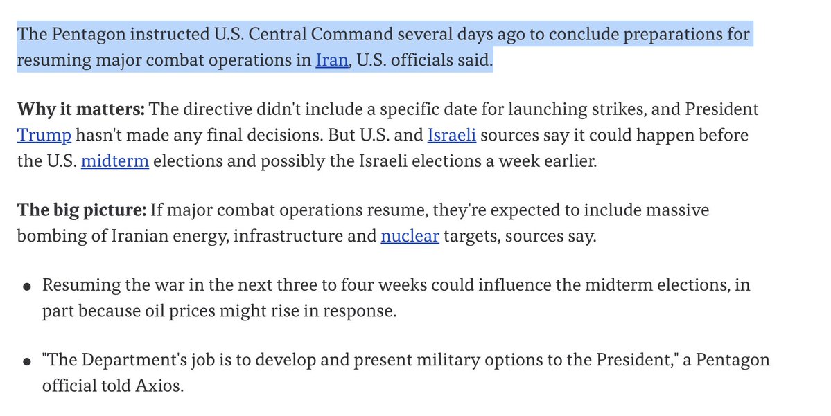 The Pentagon has instructed CENTCOM to conclude preparations to resume major combat operations in Iran, U.S. officials said. -Axios Attacks would be expected to include massive bombing of Iranian energy, infrastructure and nuclear targets