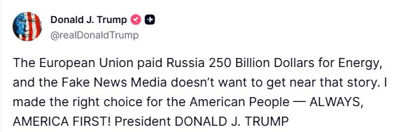 Trump post: The European Union paid Russia 250 Billion Dollars for Energy, and the Fake News Media doesn't want to get near that story. I made the right choice for the American People